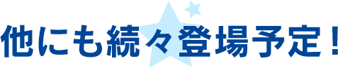 他にも続々登場予定！